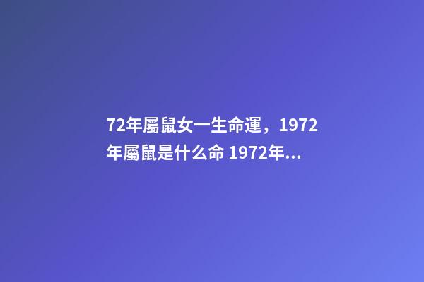 72年屬鼠女一生命運，1972年屬鼠是什么命 1972年出生人的命運 72年屬鼠女人一生的命運，72年屬鼠的人一生的運勢如何-第1張-觀點-玄機派